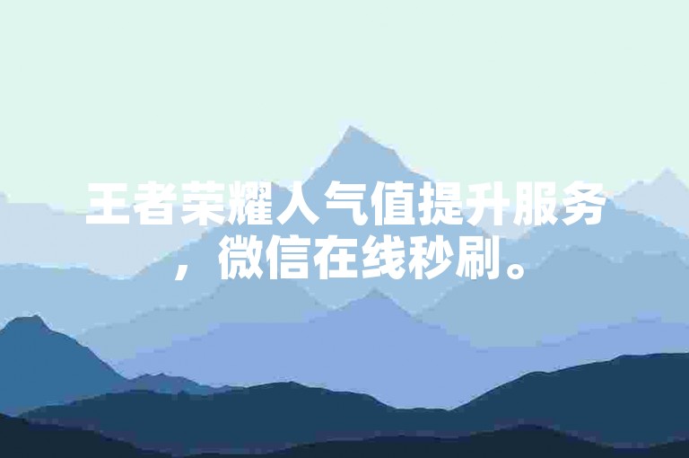 王者荣耀人气值提升服务，微信在线秒刷。