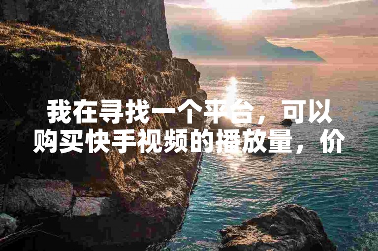 我在寻找一个平台，可以购买快手视频的播放量，价格是1毛钱10000播放量。