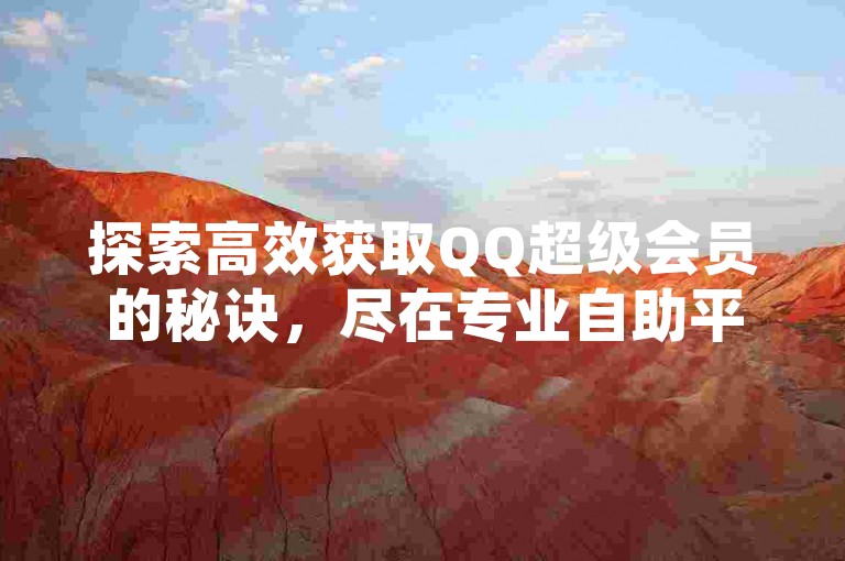 探索高效获取QQ超级会员的秘诀，尽在专业自助平台，无需花费，畅享尊贵服务 - 立即体验低价卡盟官网带来的24小时不间断业务支持。