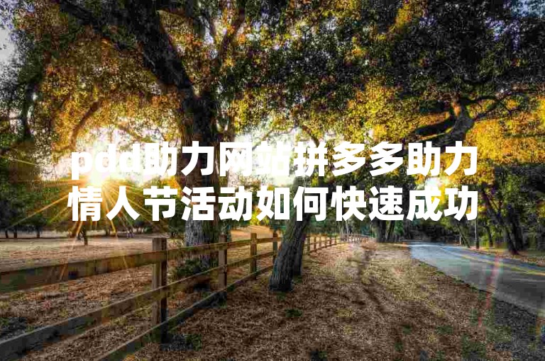 pdd助力网站拼多多助力情人节活动如何快速成功，在拼多多的情人节活动中，用户可以通过邀请好友助力来获得更多的优惠和奖励。为了快速成功，用户可以采取以下策略，首先，提前规划并制定一个明确的助力计划；其次，积极邀请亲朋好友参与助力；再次，利用社交媒体平台扩大影响力；最后，保持耐心和毅力，不断努力直至达成目标。