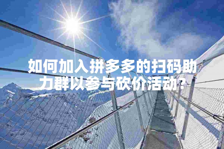 如何加入拼多多的扫码助力群以参与砍价活动？