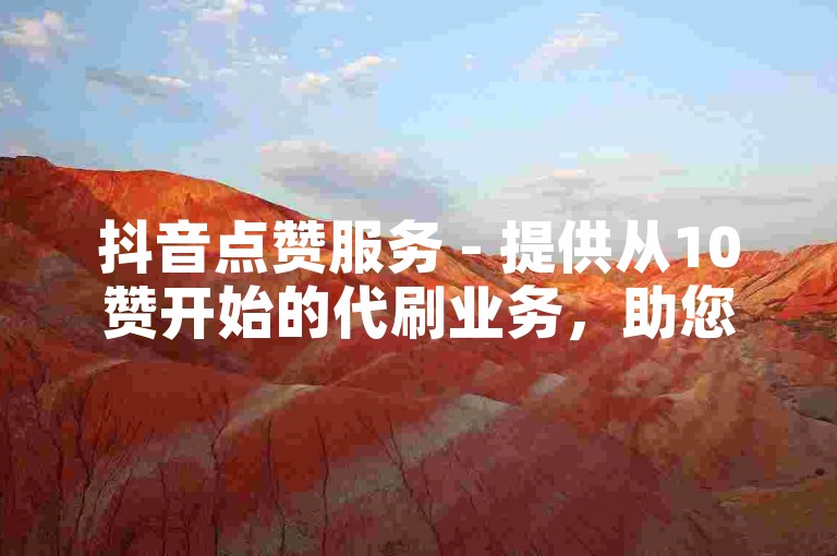 抖音点赞服务 - 提供从10赞开始的代刷业务，助您快速获得50个赞。