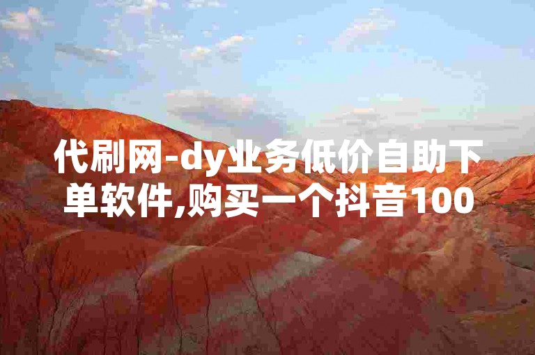 代刷网-dy业务低价自助下单软件,购买一个抖音1000的账号。