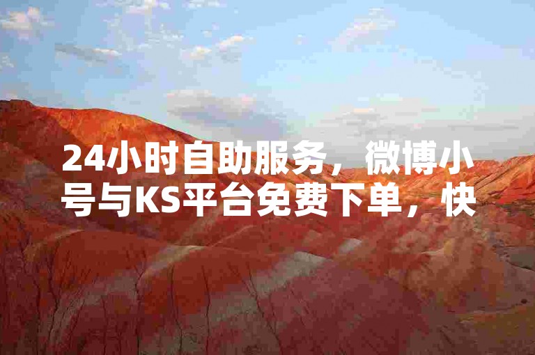 24小时自助服务，微博小号与KS平台免费下单，快速便捷。