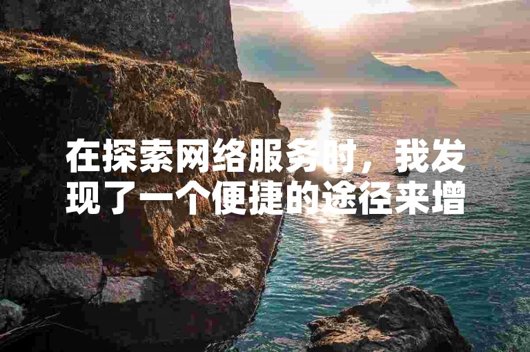 在探索网络服务时，我发现了一个便捷的途径来增加抖音视频的点赞数。
