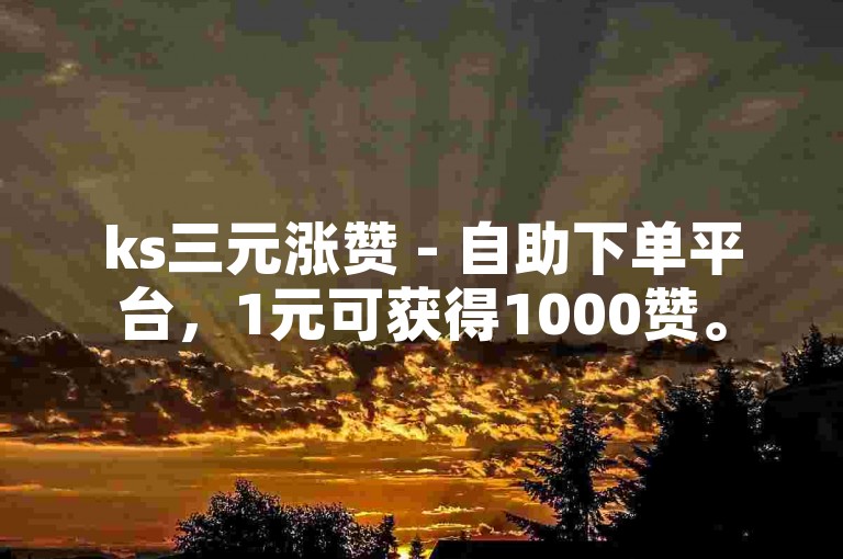 ks三元涨赞 - 自助下单平台，1元可获得1000赞。