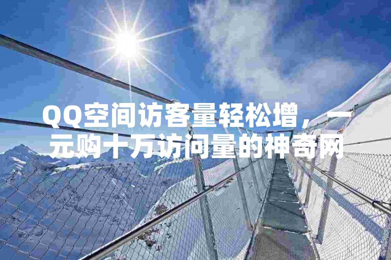 QQ空间访客量轻松增，一元购十万访问量的神奇网站！