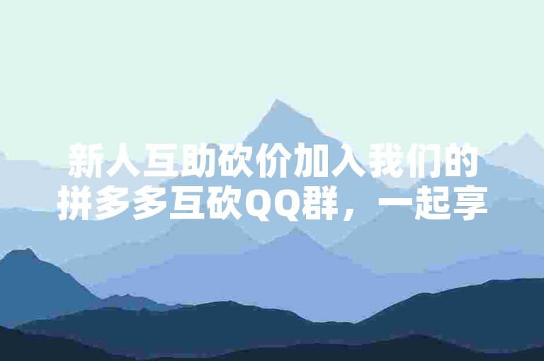 新人互助砍价加入我们的拼多多互砍QQ群，一起享受超值优惠！