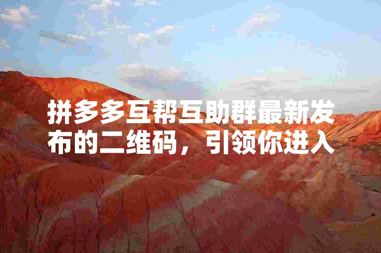 拼多多互帮互助群最新发布的二维码，引领你进入多多砍价的优惠世界。