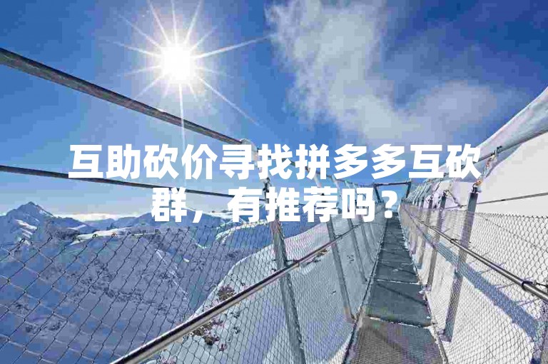 互助砍价寻找拼多多互砍群，有推荐吗？