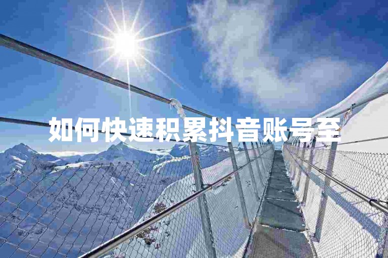 如何快速积累抖音账号至500粉丝？