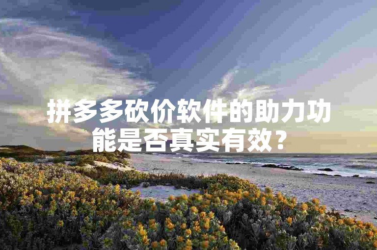 拼多多砍价软件的助力功能是否真实有效？