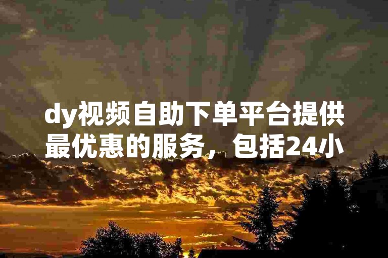 dy视频自助下单平台提供最优惠的服务，包括24小时不间断的快手点赞业务。
