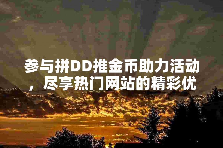 参与拼DD推金币助力活动，尽享热门网站的精彩优惠。
