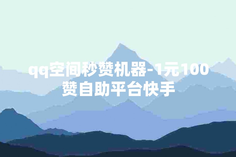 qq空间秒赞机器-1元100赞自助平台快手