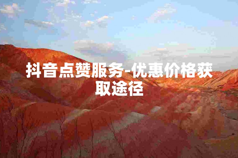 抖音点赞服务-优惠价格获取途径