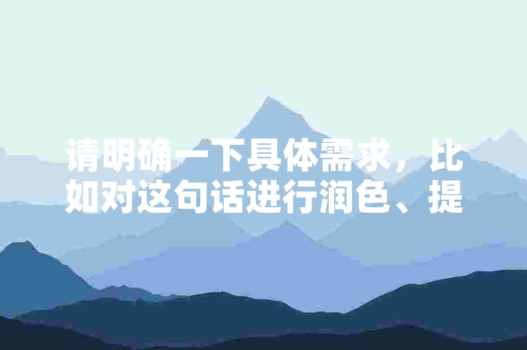 请明确一下具体需求，比如对这句话进行润色、提取关键信息、根据它进行拓展创作等等，这样我才能准确按照要求为你提供合适的服务。