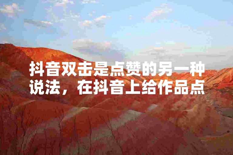 抖音双击是点赞的另一种说法，在抖音上给作品点赞可以增加作品的热度和曝光度。