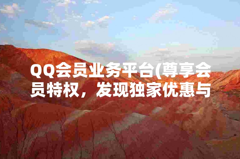 QQ会员业务平台(尊享会员特权，发现独家优惠与服务)