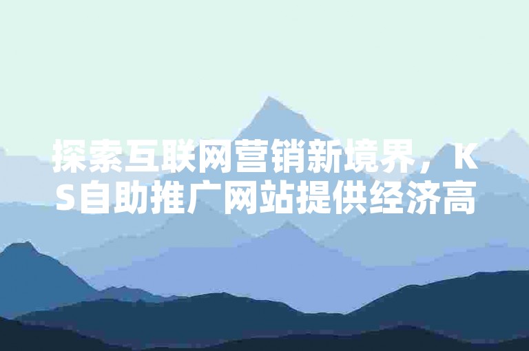 探索互联网营销新境界，KS自助推广网站提供经济高效的解决方案，配合DSW平台的便捷下单服务。