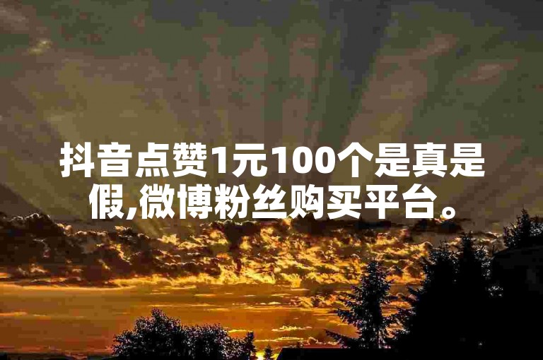 抖音点赞1元100个是真是假,微博粉丝购买平台。