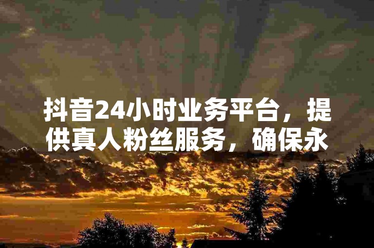抖音24小时业务平台，提供真人粉丝服务，确保永不掉粉；拼多多助力群，专业拉人助力；微信回收服务，24小时在线，安全可靠。