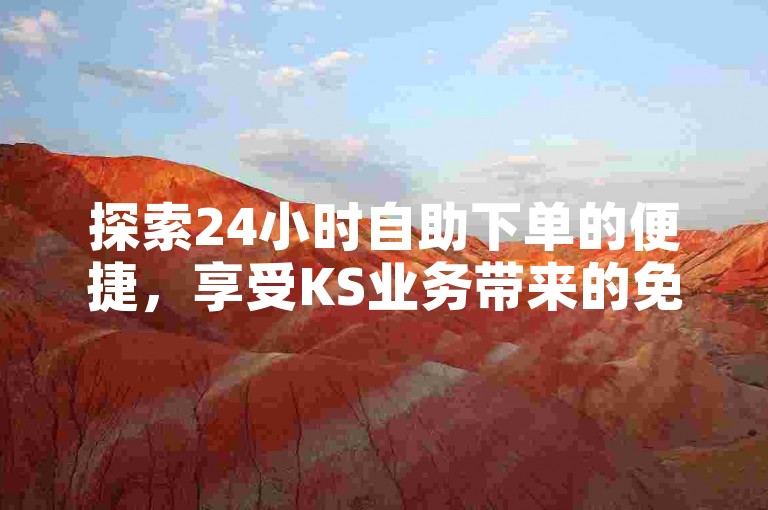 探索24小时自助下单的便捷，享受KS业务带来的免费播放福利 - 掌握抖音点赞软件的使用技巧 - 学习如何快速积累1000名忠实粉丝。