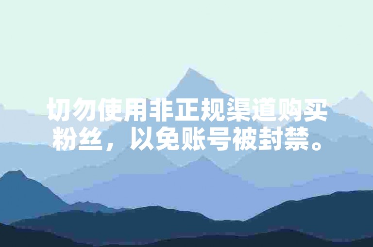 切勿使用非正规渠道购买粉丝，以免账号被封禁。