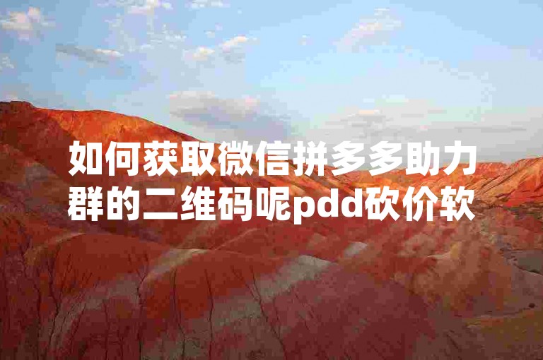 如何获取微信拼多多助力群的二维码呢pdd砍价软件？