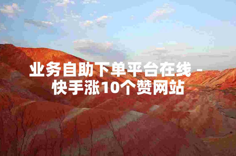 业务自助下单平台在线 - 快手涨10个赞网站