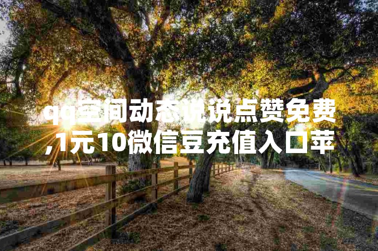 qq空间动态说说点赞免费,1元10微信豆充值入口苹果手机 - qq24小时全自动下单网站 - 抖音点赞的推荐站点。