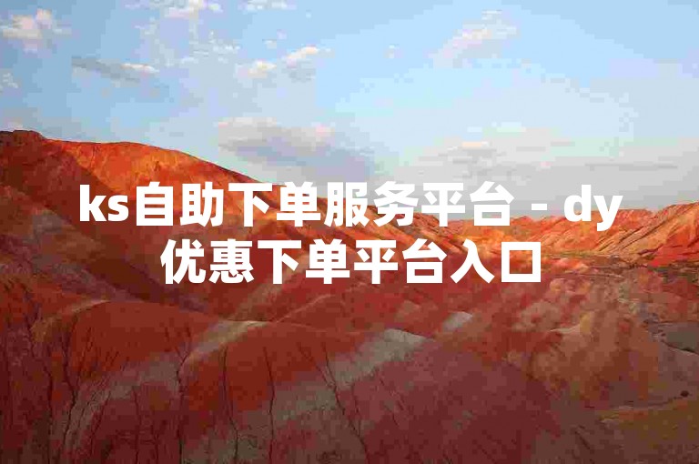 ks自助下单服务平台 - dy优惠下单平台入口