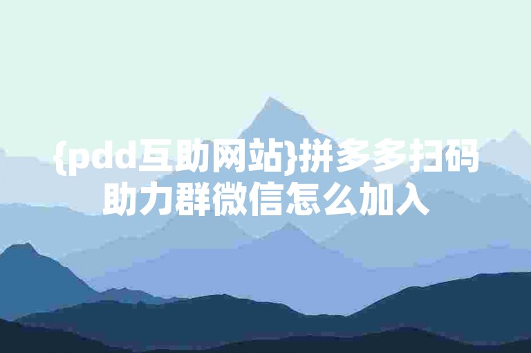 {pdd互助网站}拼多多扫码助力群微信怎么加入