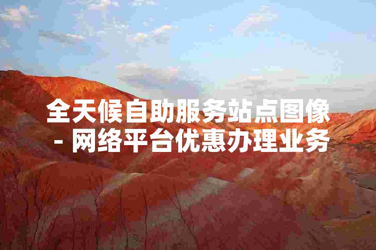 全天候自助服务站点图像 - 网络平台优惠办理业务