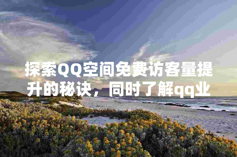探索QQ空间免费访客量提升的秘诀，同时了解qq业务平台的优劣 - 尽在卡盟自动发卡网，还有抖音福袋必中辅助神器等你来发现。
