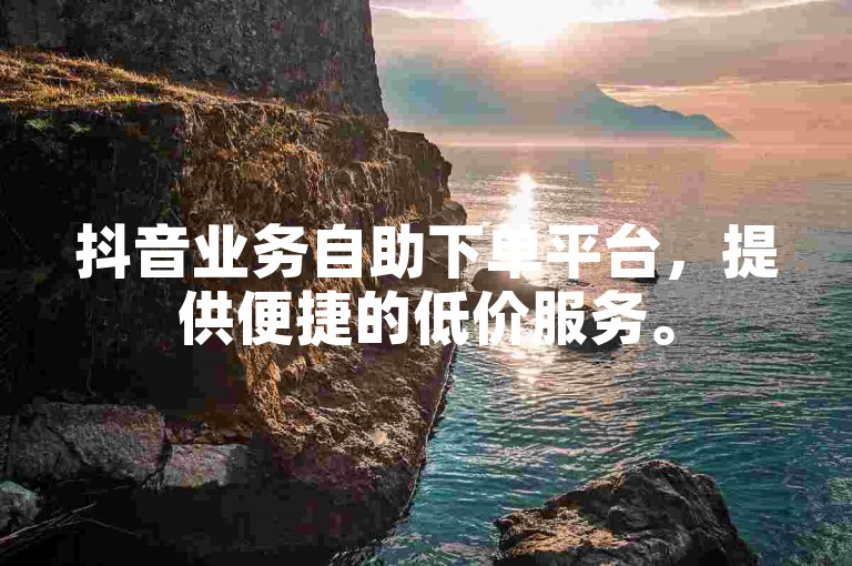 抖音业务自助下单平台，提供便捷的低价服务。