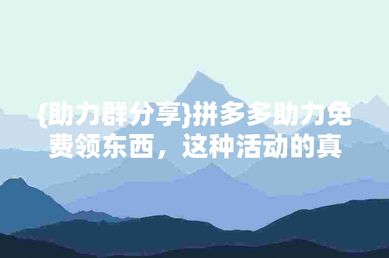 {助力群分享}拼多多助力免费领东西，这种活动的真实性有待商榷。