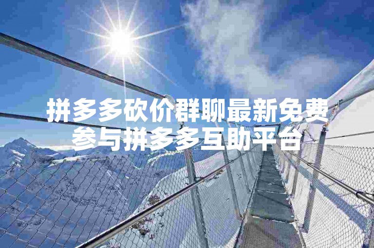 拼多多砍价群聊最新免费参与拼多多互助平台