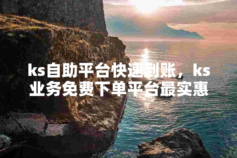 ks自助平台快速到账，ks业务免费下单平台最实惠 - 拼多多500人互助群 - 免费领取一万快手播放量。