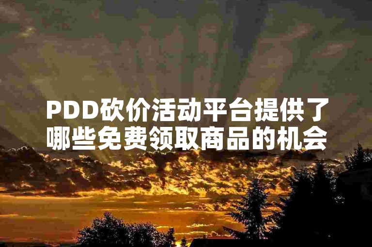 PDD砍价活动平台提供了哪些免费领取商品的机会？
