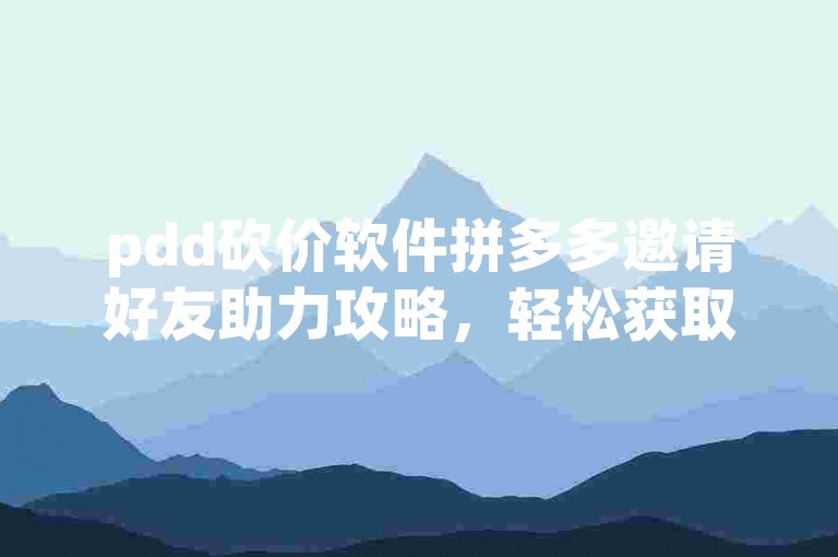pdd砍价软件拼多多邀请好友助力攻略，轻松获取更多优惠。
