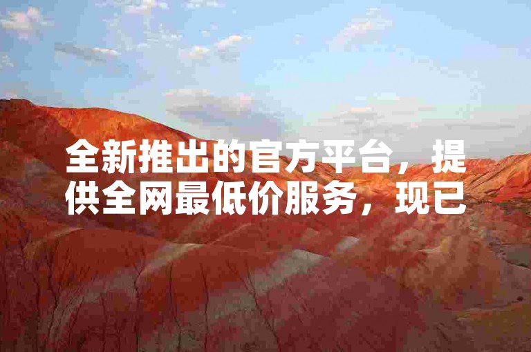 全新推出的官方平台，提供全网最低价服务，现已正式上线。