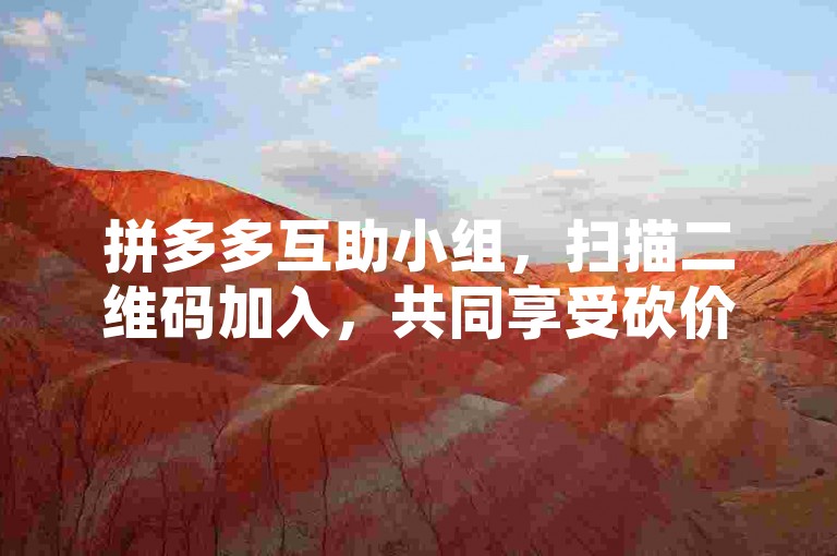 拼多多互助小组，扫描二维码加入，共同享受砍价乐趣，免费赢取心仪商品。