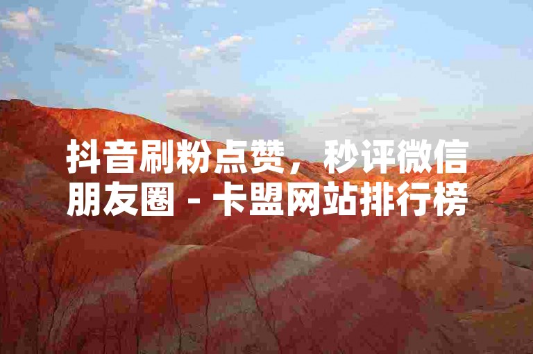 抖音刷粉点赞，秒评微信朋友圈 - 卡盟网站排行榜冠军 - 抖音全天候在线自助下单系统独家揭秘