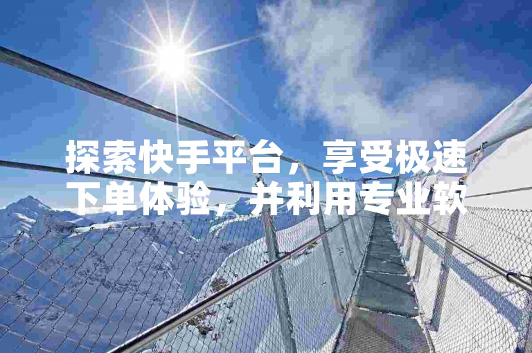 探索快手平台，享受极速下单体验，并利用专业软件增加点赞和评论，一切尽在卡盟平台的便捷服务中。