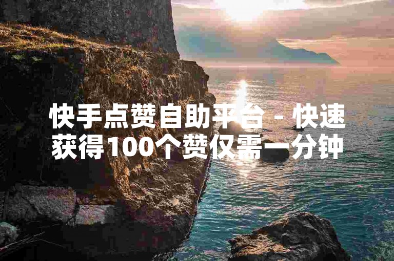 快手点赞自助平台 - 快速获得100个赞仅需一分钟，全网最低价。