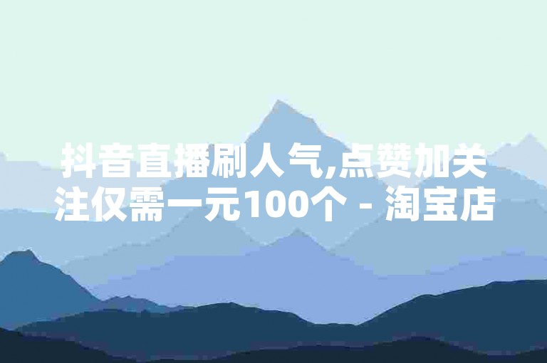 抖音直播刷人气,点赞加关注仅需一元100个 - 淘宝店铺收藏量提升平台优惠 - 微博粉丝快速增长自助服务。