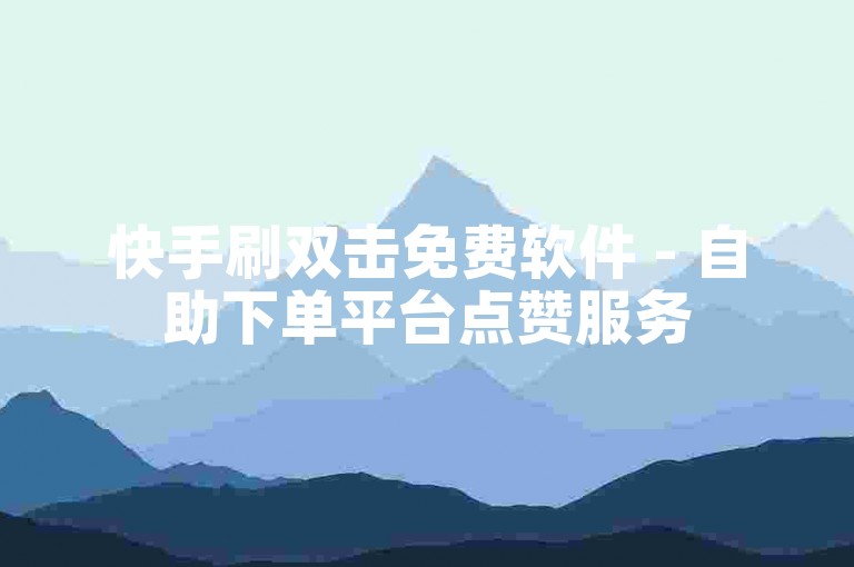 快手刷双击免费软件 - 自助下单平台点赞服务