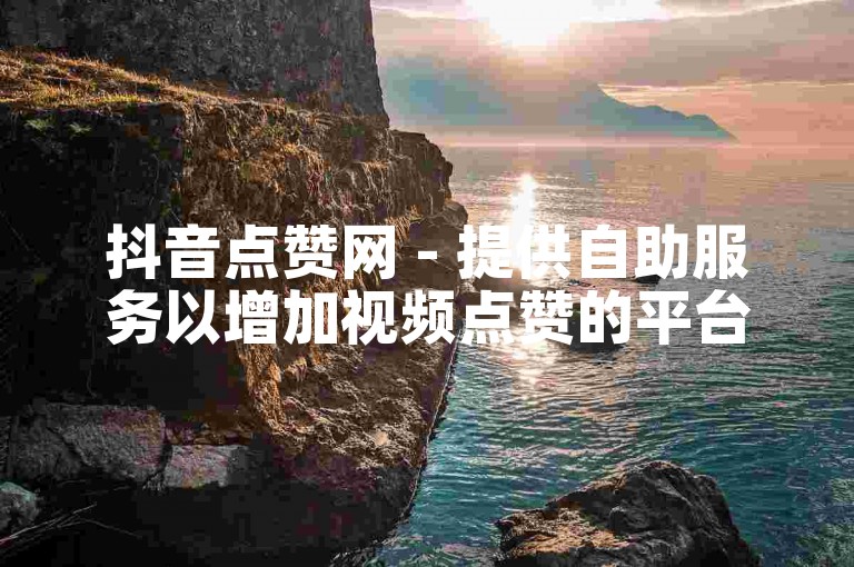 抖音点赞网 - 提供自助服务以增加视频点赞的平台。