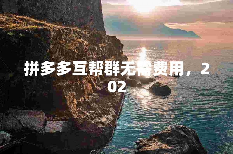 拼多多互帮群无需费用，2025年微信用户专属福利，{砍价互助平台}。